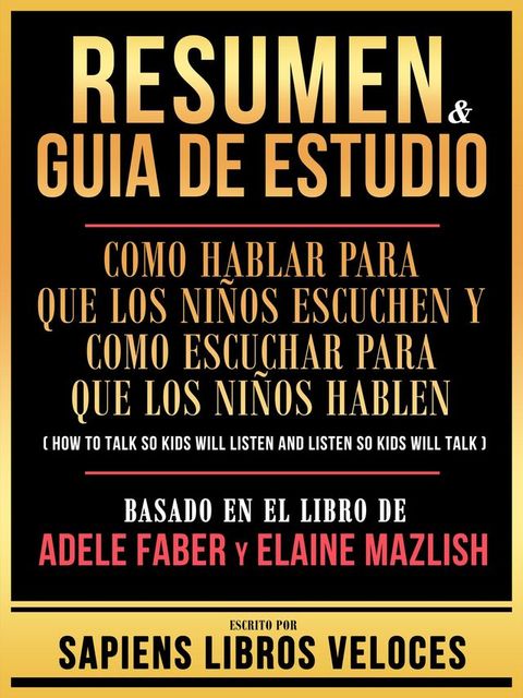 Resumen & Guia De Estudio - Como Hablar Para Que Los Ni&ntilde;os Escuchen Y Como Escuchar Para Que Los Ni&ntilde;os Hablen (How To Talk So Kids Will Listen And Listen So Kids Will Talk) - Basado En El Libro De Adele Faber Y Elaine Maz...(Kobo/電子書)