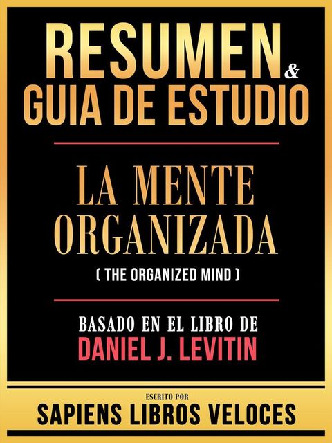 Resumen & Guia De Estudio - La Mente Organizada (The Organized Mind) - Basado En El Libro De Daniel 