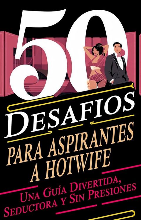 50 Desafíos para Aspirantes a Hotwife Una Guía Divertida, Seductora y Sin Pres...