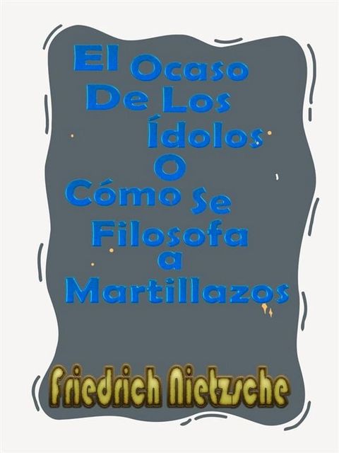 El Ocaso De Los &Iacute;dolos o C&oacute;mo Se Filosofa a Martillazos(Kobo/電子書)