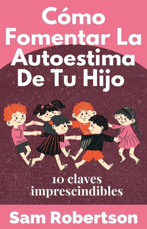 C&oacute;mo Fomentar La Autoestima De Tu Hijo: 10 claves imprescindibles(Kobo/電子書)