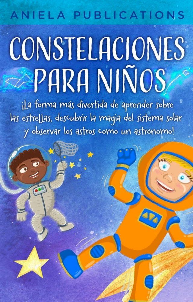  Constelaciones para niños: ¡La forma más divertida de aprender sobre las estrellas, descubrir la magia del sistema solar y observar los astros como un astrónomo!(Kobo/電子書)