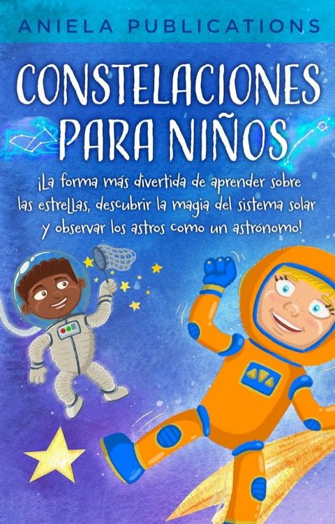 Constelaciones para niños: ¡La forma más divertida de aprender sobre las estrellas, descubrir la magia del sistema solar y observar los astros como un astrónomo!(Kobo/電子書)