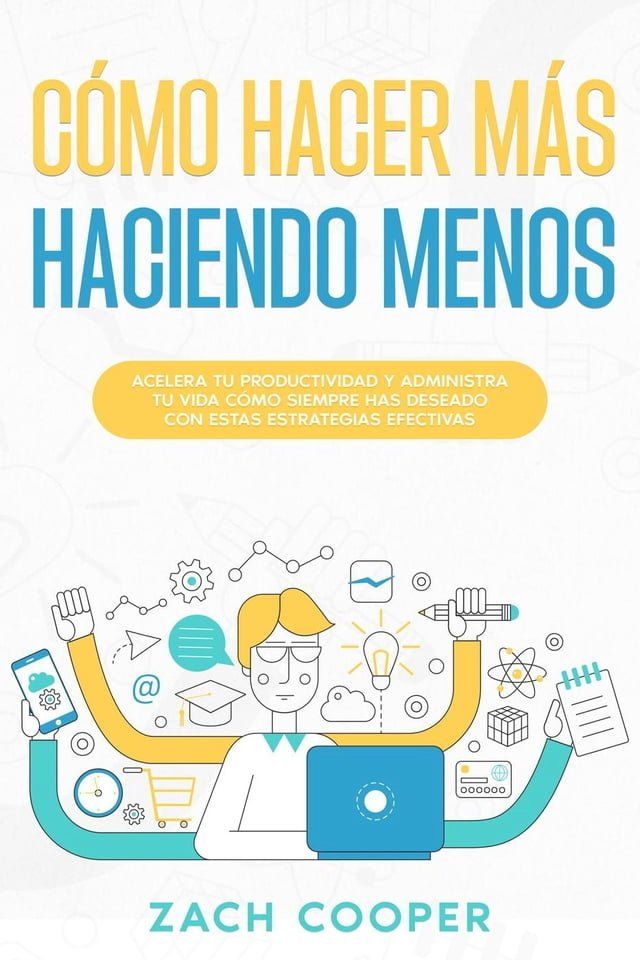  Cómo Hacer Más Haciendo Menos: Acelera tu Productividad y Administra tu Vida cómo Siempre has Deseado con estas Estrategias Efectivas(Kobo/電子書)