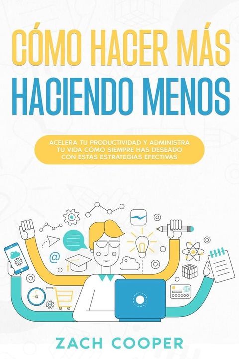 C&oacute;mo Hacer M&aacute;s Haciendo Menos: Acelera tu Productividad y Administra tu Vida c&oacute;mo Siempre has Deseado con estas Estrategias Efectivas(Kobo/電子書)