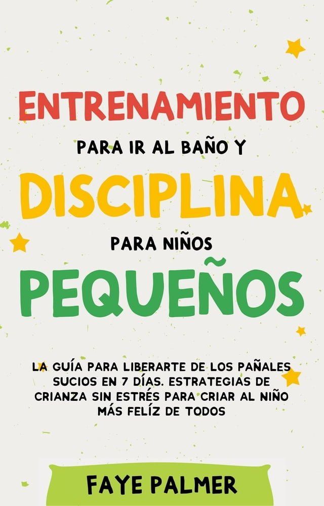  Entrenamiento para ir al ba&ntilde;o y disciplina para ni&ntilde;os peque&ntilde;os: La gu&iacute;a para Liberarte de los Pa&ntilde;ales Sucios en 7 d&iacute;as. Estrategias de crianza sin Estr&eacute;s para Criar al Ni&ntilde;o m...(Kobo/電子書)