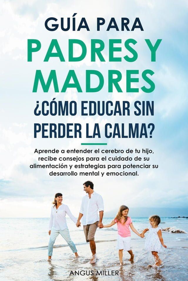  Guía para Padres y Madres ¿Cómo educar sin perder la calma? entendiendo el cerebro de tu hijo, consejos para el su alimentación y estrategias para potenciar su desarrollo mental y emocional(Kobo/電子書)