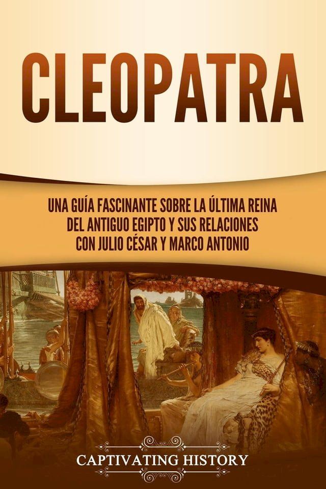  Cleopatra: Una guía fascinante sobre la última reina del antiguo Egipto y sus relaciones con Julio César y Marco Antonio(Kobo/電子書)