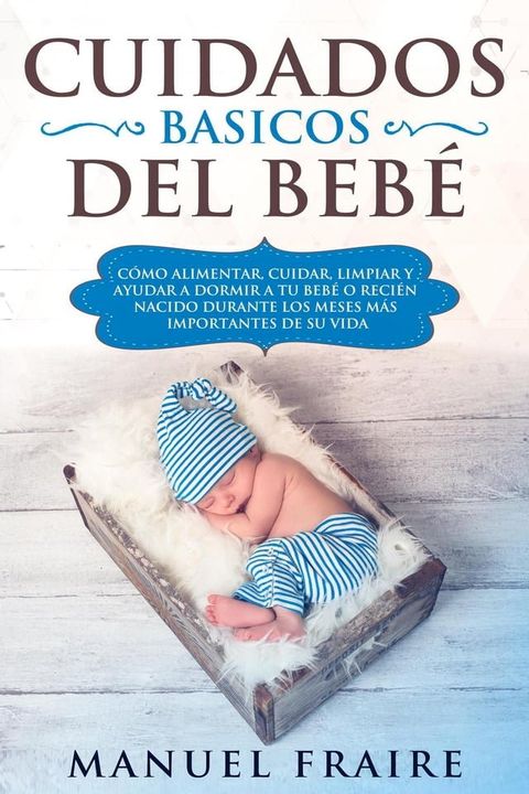 Cuidados B&aacute;sicos del Beb&eacute;: C&oacute;mo Alimentar, Cuidar, Limpiar y Ayudar a Dormir a tu Beb&eacute; o Reci&eacute;n Nacido Durante los Meses m&aacute;s Importantes de su Vida(Kobo/電子書)