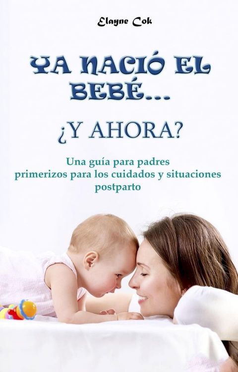 Ya naci&oacute; el beb&eacute;… &iquest;y ahora? - Una gu&iacute;a para padres primerizos para los cuidados y situaciones postparto(Kobo/電子書)