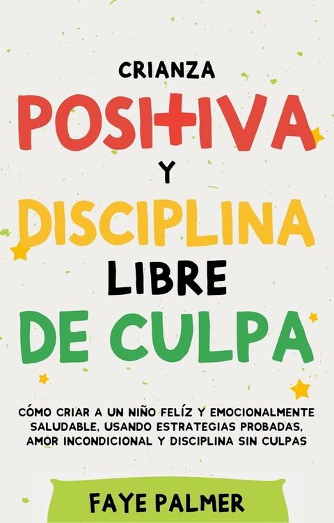 Crianza Positiva y Disciplina Libre de Culpa: C&oacute;mo criar a un ni&ntilde;o fel&iacute;z y Emocionalmente Saludable, usando estrategias probadas, amor incondicional y disciplina sin culpas.(Kobo/電子書)