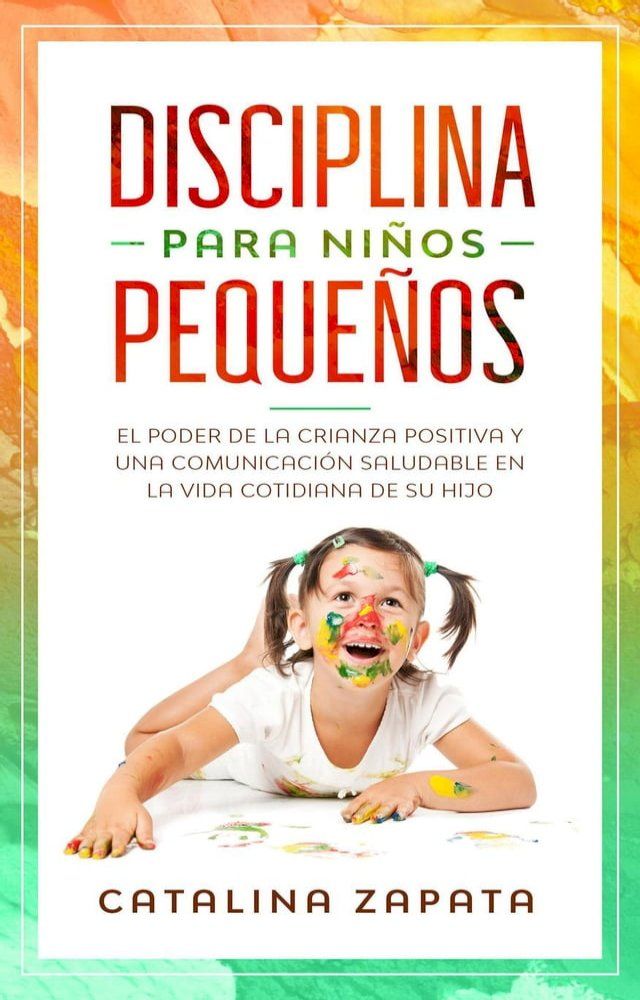  Disciplina para niños pequeños: El poder de la crianza positiva y una comunicación saludable en la vida cotidiana de su hijo(Kobo/電子書)