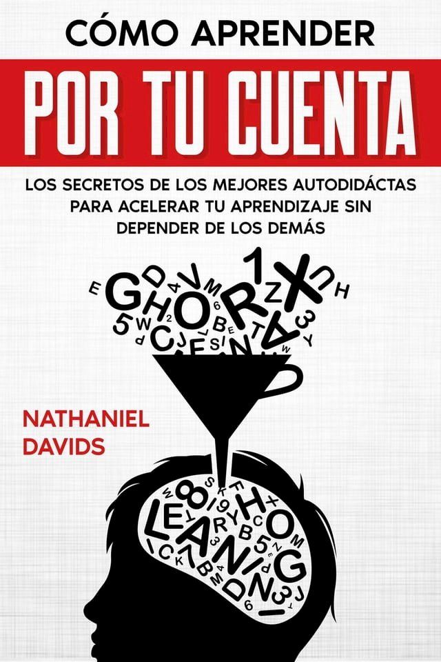  Cómo Aprender por tu Cuenta: Los Secretos de los Mejores Autodidáctas para Acelerar tu Aprendizaje sin Depender de los Demás(Kobo/電子書)