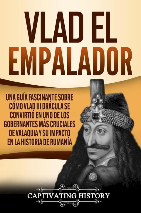 Vlad el Empalador: Una gu&iacute;a fascinante sobre c&oacute;mo Vlad III Dr&aacute;cula se convirti&oacute; en uno de los gobernantes m&aacute;s cruciales de Valaquia y su impacto en la historia de Ruman&iacute;a(Kobo/電子書)