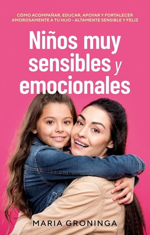 Ni&ntilde;os muy sensibles y emocionales: C&oacute;mo acompa&ntilde;ar, educar, apoyar y fortalecer amorosamente a tu hijo - Altamente sensible y feliz(Kobo/電子書)