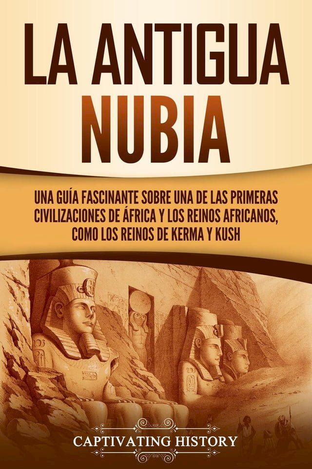  La antigua Nubia: Una gu&iacute;a fascinante sobre una de las primeras civilizaciones de &Aacute;frica y los reinos africanos, como los reinos de Kerma y Kush(Kobo/電子書)