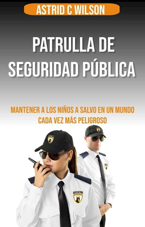 Patrulla De Seguridad Pública: Mantener a los niños a salvo en un mundo cada vez más peligroso(Kobo/電子書)