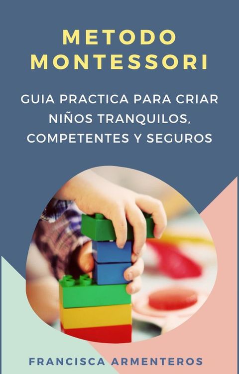 M&eacute;todo Montessori para beb&eacute;s de 0 a 3 a&ntilde;os. Gu&iacute;a pr&aacute;ctica y &uacute;til para criar ni&ntilde;os tranquilos, competentes y seguros(Kobo/電子書)