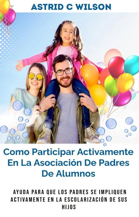 Como Participar Activamente En La Asociaci&oacute;n De Padres De Alumnos: Ayuda para que los padres se impliquen activamente en la escolarizaci&oacute;n de sus hijos(Kobo/電子書)