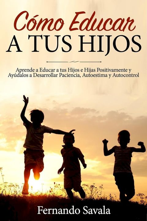 C&oacute;mo Educar a tus Hijos: Aprende a Educar a tus Hijos Positivamente y Ay&uacute;dalos a Desarrollar Paciencia, Autoestima y Autocontrol(Kobo/電子書)