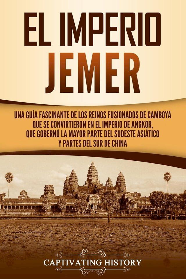  El Imperio jemer: Una guía fascinante de los reinos fusionados de Camboya que se convirtieron en el Imperio de Angkor, que gobernó la mayor parte del sudeste asiático y partes del sur de China(Kobo/電子書)