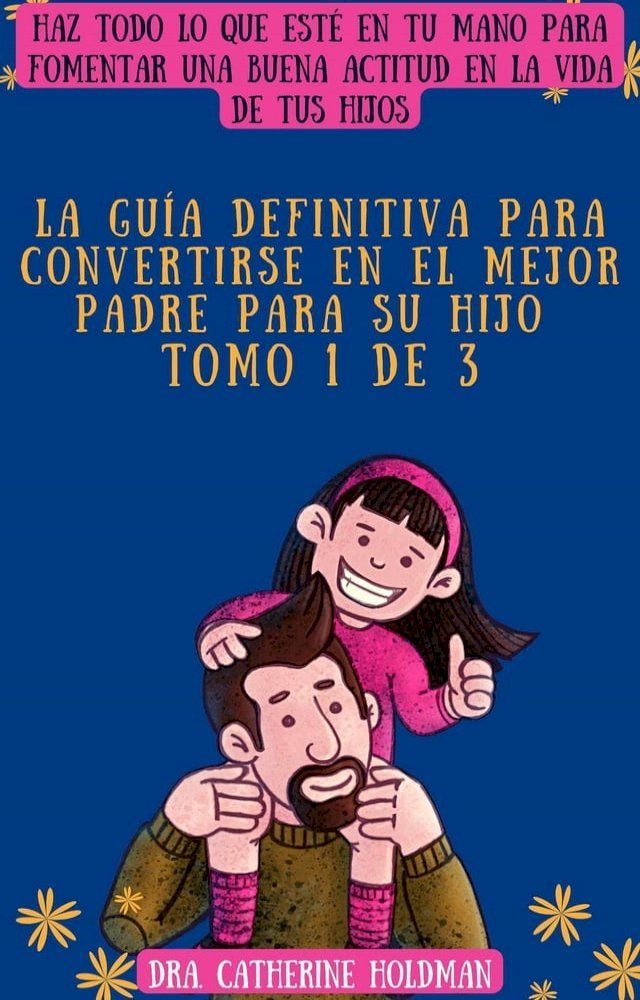  La Gu&iacute;a Definitiva Para Convertirse En El Mejor Padre Para Su Hijo Tomo 1 De 3: Haz todo lo que est&eacute; en tu mano para fomentar una buena actitud en la vida de tus hijos(Kobo/電子書)