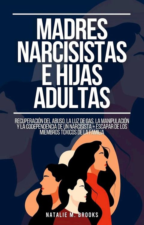 Madres Narcisistas e Hijas Adultas: Recuperaci&oacute;n del Abuso, la Luz de Gas, la Manipulaci&oacute;n y la Codependencia de un Narcisista + Escapar de los Miembros T&oacute;xicos de la Familia(Kobo/電子書)