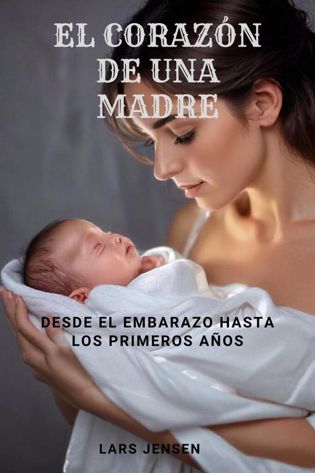  El Corazón De Una Madre - Desde El Embarazo Hasta Los Primeros Años(Kobo/電子書)