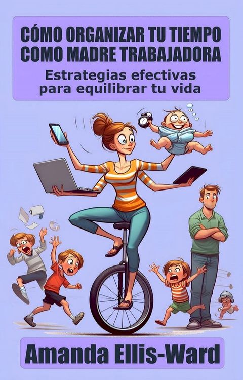Cómo Organizar Tu Tiempo Como Madre Trabajadora: Estrategias efectivas para equilibrar tu vida(Kobo/電子書)