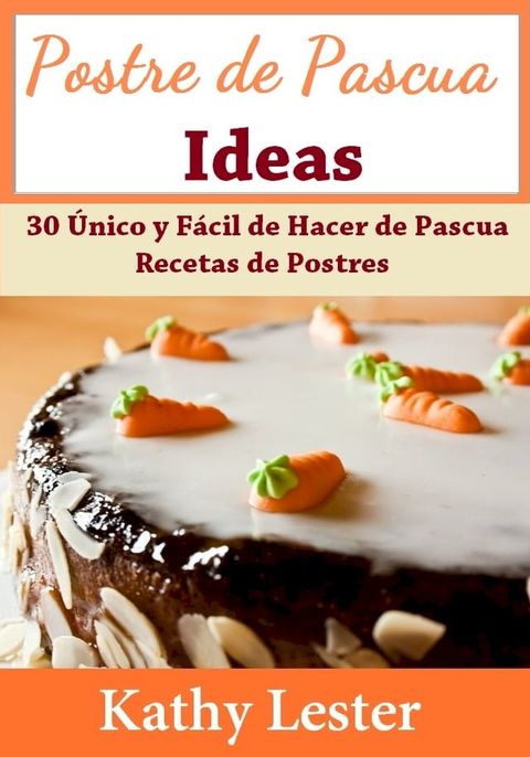 Postre de Pascua Ideas: 30 Único y Fácil de Hacer de Pascua Recetas de Postres(Kobo/電子書)