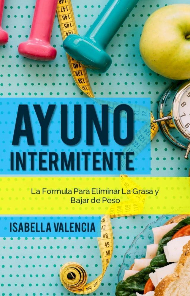  Ayuno Intermitente, La Formula Para Eliminar La Grasa y Bajar de Peso(Kobo/電子書)