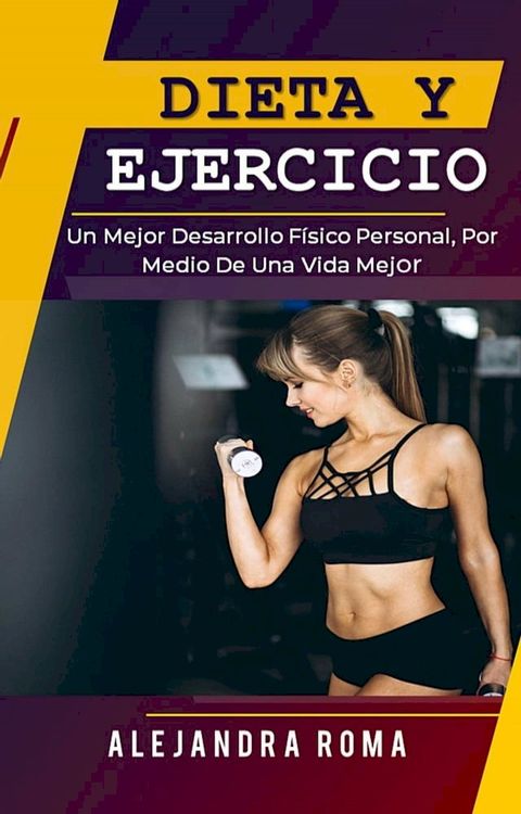 Dieta Y Ejercicio, Un Mejor Desarrollo Físico Personal, Por Medio De Una Vida Mejor(Kobo/電子書)