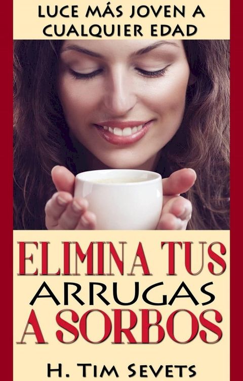 Elimina tus arrugas a sorbos; luce más joven a cualquier edad(Kobo/電子書)