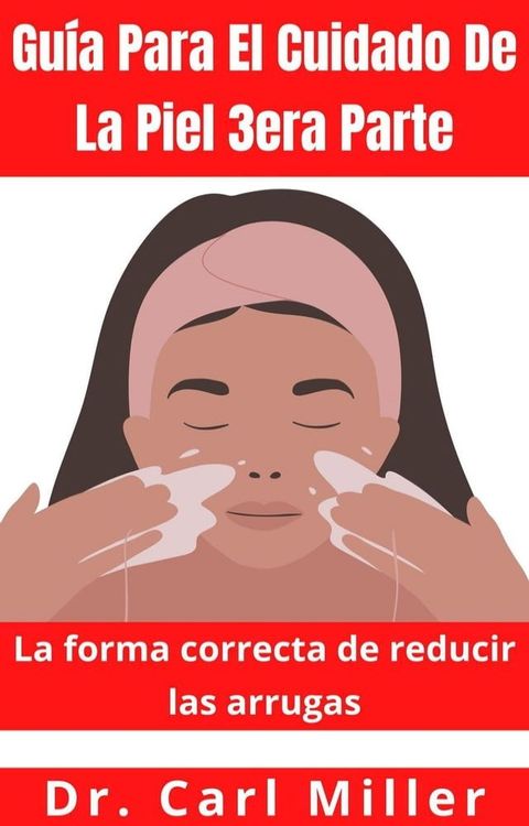 Gu&iacute;a Para El Cuidado De La Piel 3era Parte: La forma correcta de reducir las arrugas(Kobo/電子書)