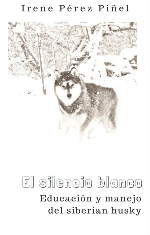 El silencio blanco (Educaci&oacute;n y manejo del siberian husky)(Kobo/電子書)