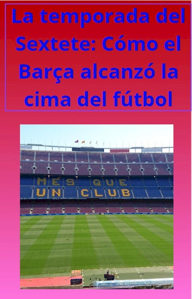  La temporada del Sextete: C&oacute;mo el Bar&ccedil;a alcanz&oacute; la cima del f&uacute;tbol(Kobo/電子書)