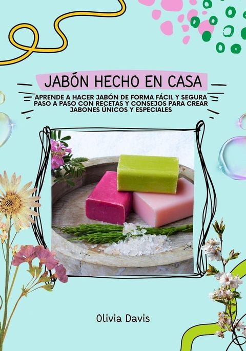 Jab&oacute;n Hecho en Casa: Aprende a Hacer Jab&oacute;n de Forma F&aacute;cil y Segura Paso a Paso con Recetas y Consejos Para Crear Jabones &Uacute;nicos y Especiales(Kobo/電子書)