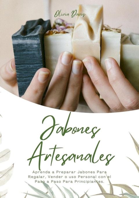 Jabones Artesanales: Aprenda a Preparar Jabones Para Regalar, Vender o uso Personal con el Paso a Paso Para Principiantes(Kobo/電子書)