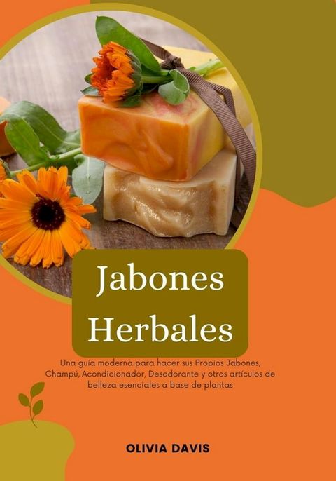 Jabones Herbales: Una Guía Moderna para Hacer sus Propios Jabones, Champú, Acondicionador, Desodorante y otros Artículos de Belleza Esenciales a base de Plantas(Kobo/電子書)