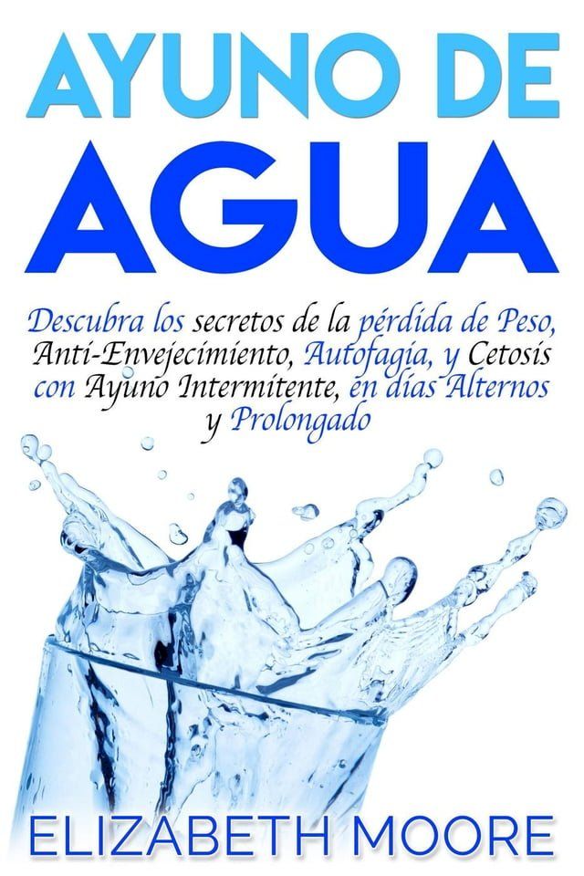  Ayuno de Agua: Descubra los secretos de la p&eacute;rdida de Peso, Anti-Envejecimiento, Autofagia, y Cetosis con Ayuno Intermitente, en d&iacute;as Alternos y Prolongado(Kobo/電子書)