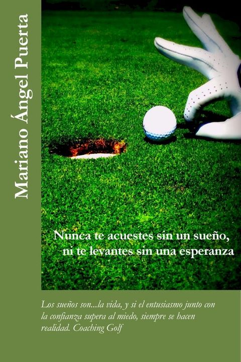 Nunca te acuestes sin un sueño, ni te levantes sin una esperanza: Los sueños son...la vida, y si el entusiasmo junto con la confianza supera al miedo, siempre se hacen realidad. Coaching Golf(Kobo/電子書)