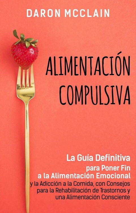 Alimentación Compulsiva: La Guía Definitiva para Poner Fin a la Alimentación Emocional y la Adicción a la Comida, con Consejos para la Rehabilitación de Trastornos y una Alimentación Consciente(Kobo/電子書)