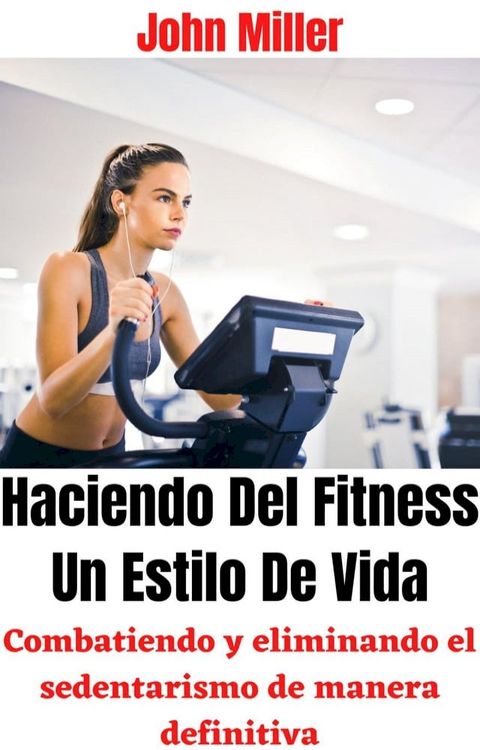 Haciendo Del Fitness Un Estilo De Vida: Combatiendo y eliminando el sedentarismo de manera definitiva(Kobo/電子書)