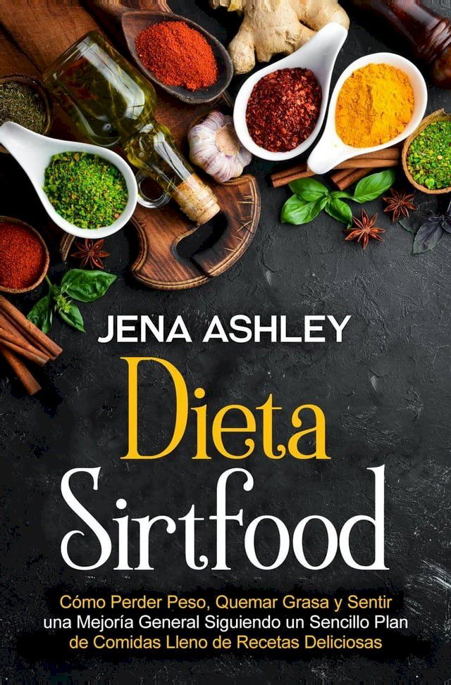  Dieta Sirtfood: Cómo perder peso, quemar grasa y sentir una mejoría general siguiendo un sencillo plan de comidas lleno de recetas deliciosas(Kobo/電子書)