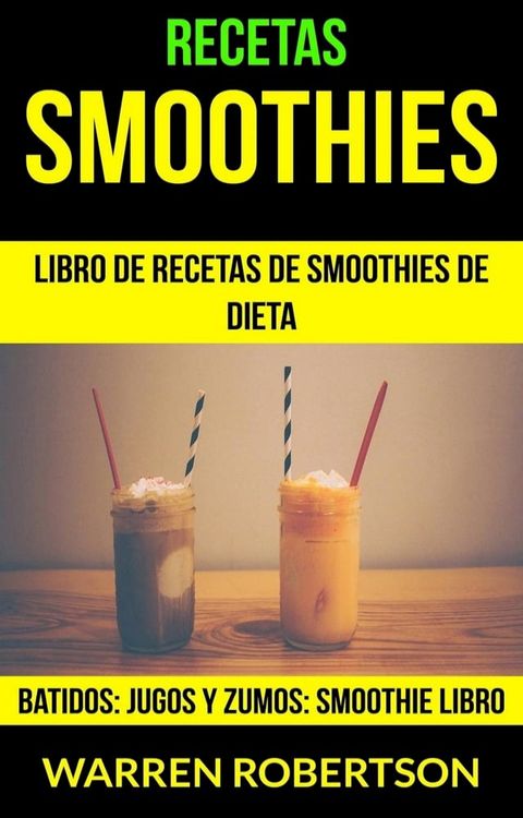 Recetas: Smoothies: Libro de Recetas de Smoothies de Dieta (Batidos: Jugos y Zumos: Smoothie Libro)(Kobo/電子書)