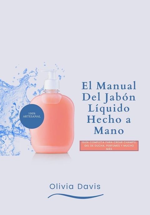 El Manual Del Jab&oacute;n L&iacute;quido Hecho a Mano: Gu&iacute;a completa para Crear Champ&uacute;, Gel de Ducha, Perfumes y Mucho M&aacute;s(Kobo/電子書)