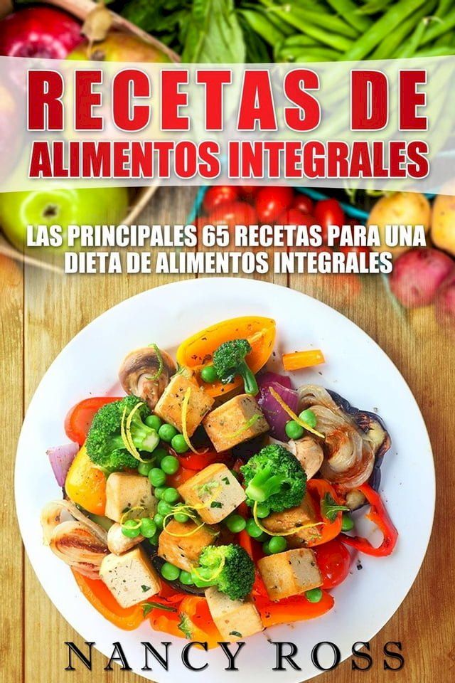  Recetas de Alimentos Integrales: Las Principales 65 Recetas para una Dieta de Alimentos Integrales(Kobo/電子書)