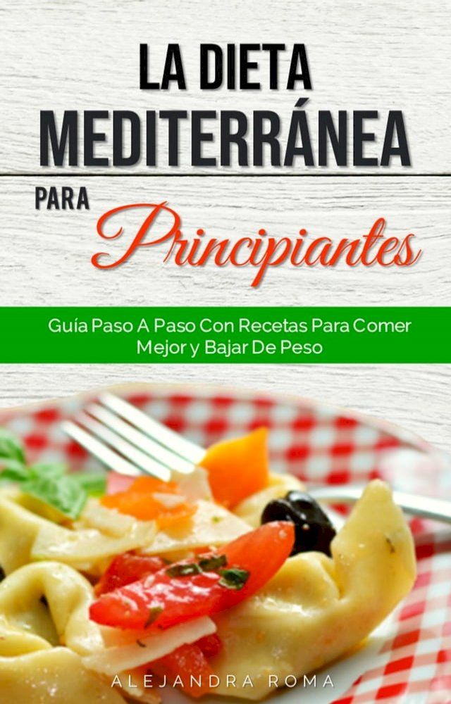  La Dieta Mediterránea Para Principiantes, Guía Paso A Paso Con Recetas Para Comer Mejor Y Bajar De Peso(Kobo/電子書)