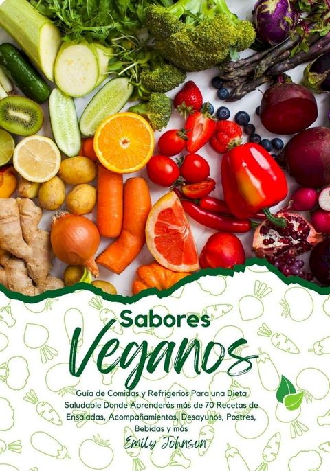 Sabores Veganos: Guía de Comidas y Refrigerios Para una Dieta Saludable Donde Aprenderás más de 70 Recetas de Ensaladas, Acompañamientos, Desayunos, Postres, Bebidas y más(Kobo/電子書)