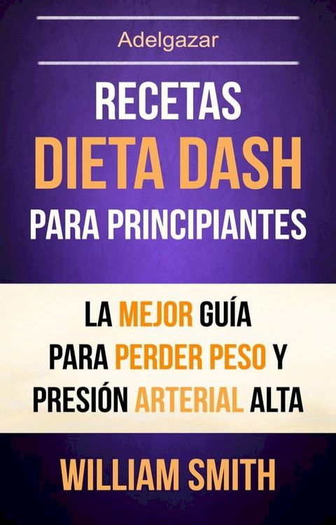 Recetas: Dieta Dash Para Principiantes: La Mejor Guía Para Perder Peso Y Presión Arterial Alta (Adelgazar)(Kobo/電子書)